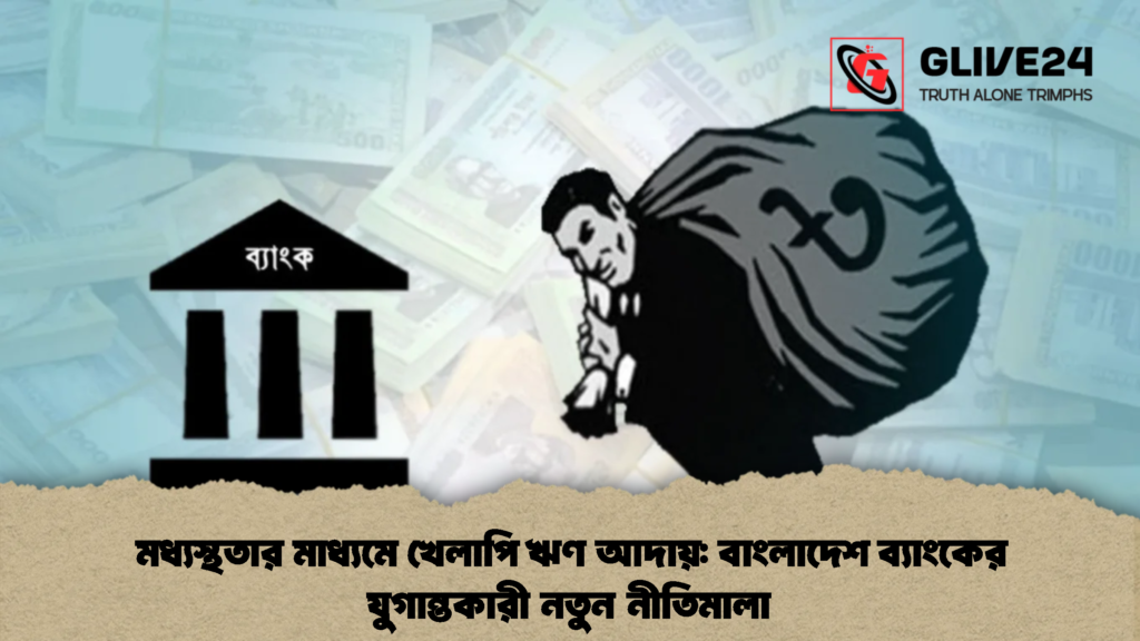 মধ্যস্থতার মাধ্যমে খেলাপি ঋণ আদায় বাংলাদেশ ব্যাংকের যুগান্তকারী নতুন নীতিমালা