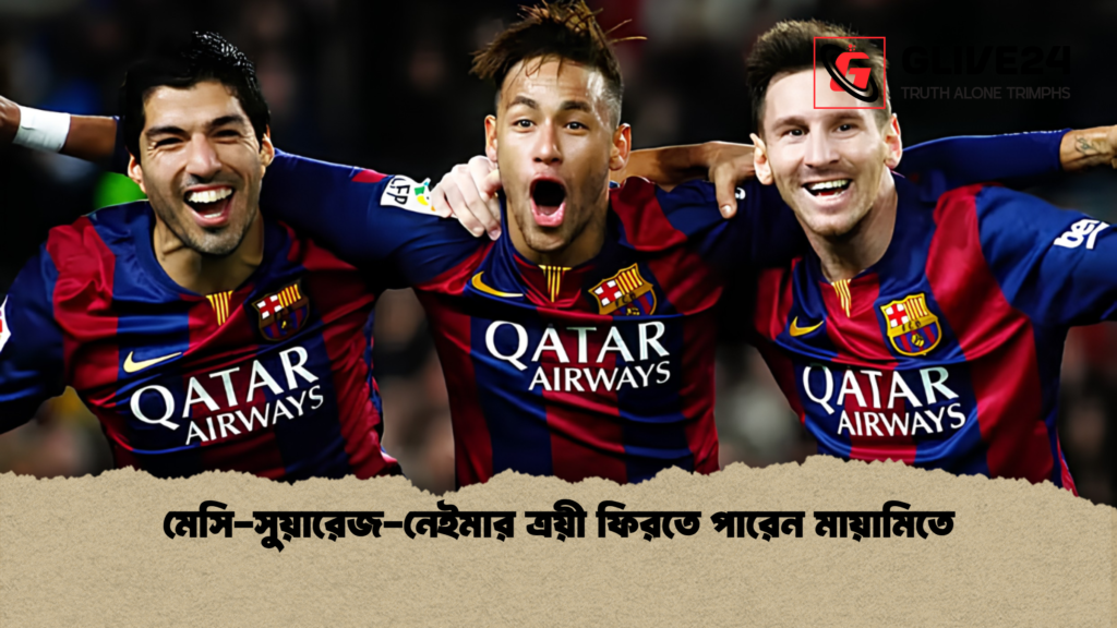 মেসি সুয়ারেজ নেইমার ত্রয়ী ফিরতে পারেন মায়ামিতে মেসি-সুয়ারেজ-নেইমার ত্রয়ী ফিরতে পারেন মায়ামিতে