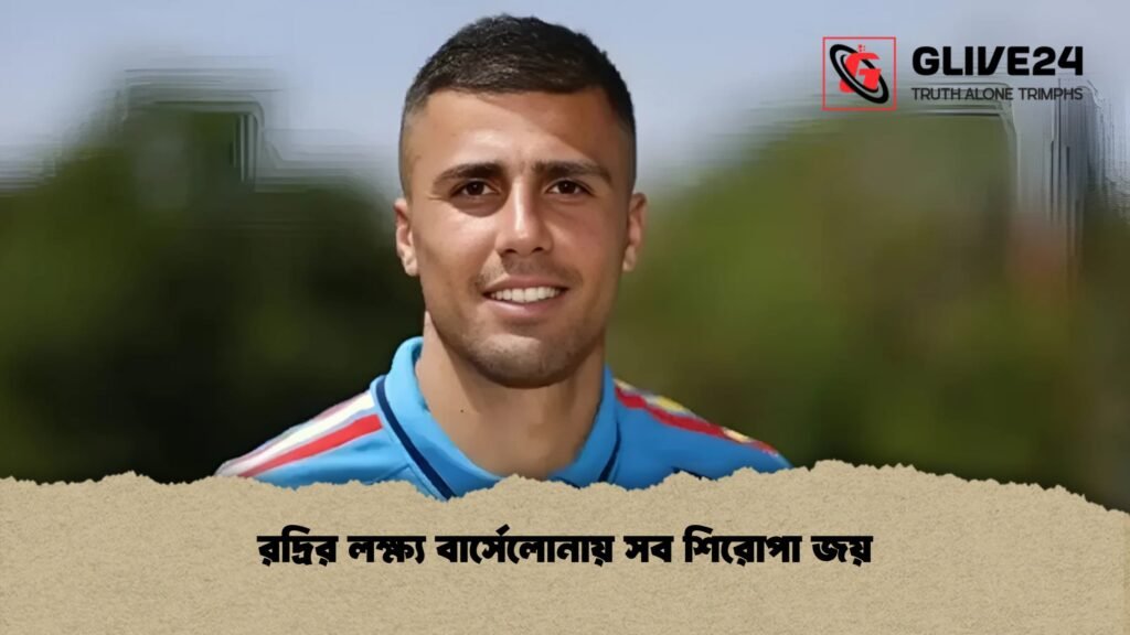 রদ্রির লক্ষ্য বার্সেলোনায় সব শিরোপা জয় 1 রদ্রির লক্ষ্য বার্সেলোনায় সব শিরোপা জয়