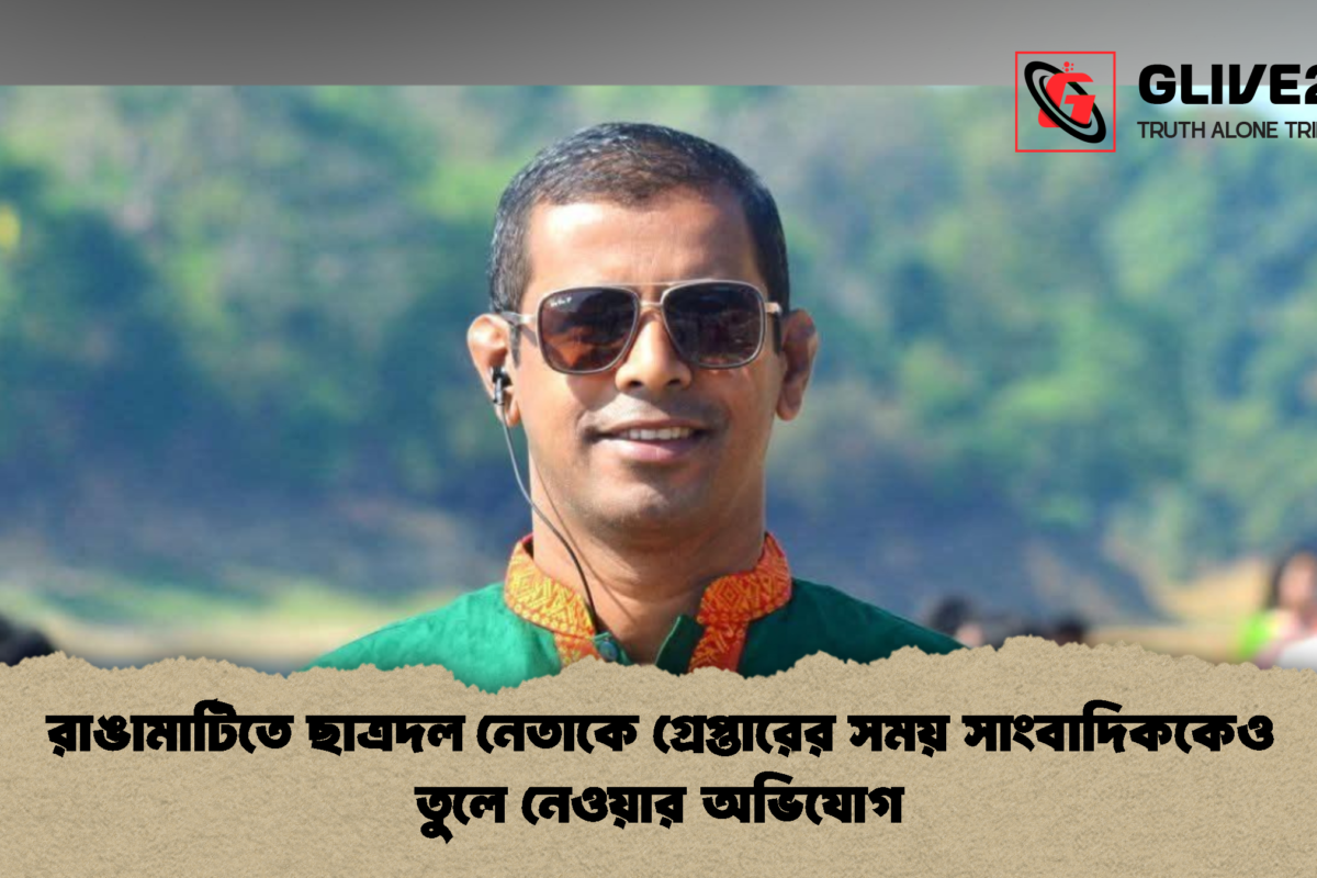 রাঙামাটিতে ছাত্রদল নেতাকে গ্রেপ্তারের সময় সাংবাদিককেও তুলে নেওয়ার অভিযোগ