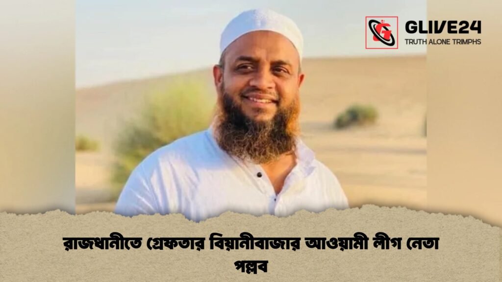 রাজধানীতে গ্রেফতার বিয়ানীবাজার আওয়ামী লীগ নেতা পল্লব