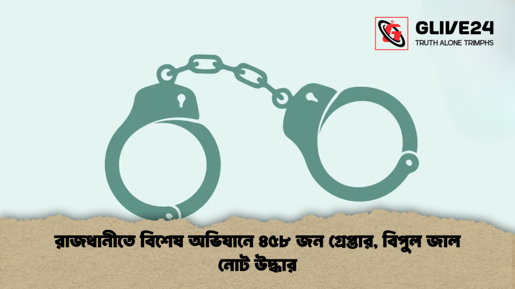 রাজধানীতে বিশেষ অভিযানে ৪৫৮ জন গ্রেপ্তার বিপুল জাল নোট উদ্ধার 1 রাজধানীতে বিশেষ অভিযানে ৪৫৮ জন গ্রেপ্তার, বিপুল জাল নোট উদ্ধার