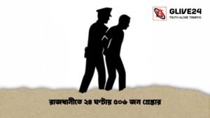 রাজধানীতে ২৪ ঘণ্টায় ৫০৬ জন গ্রেপ্তার
