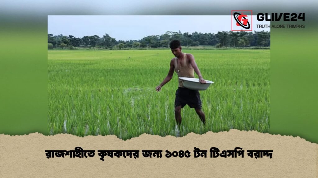 রাজশাহীতে কৃষকদের জন্য ১০৪৫ টন টিএসপি বরাদ্দ 3 রাজশাহীতে কৃষকদের জন্য ১০৪৫ টন টিএসপি বরাদ্দ