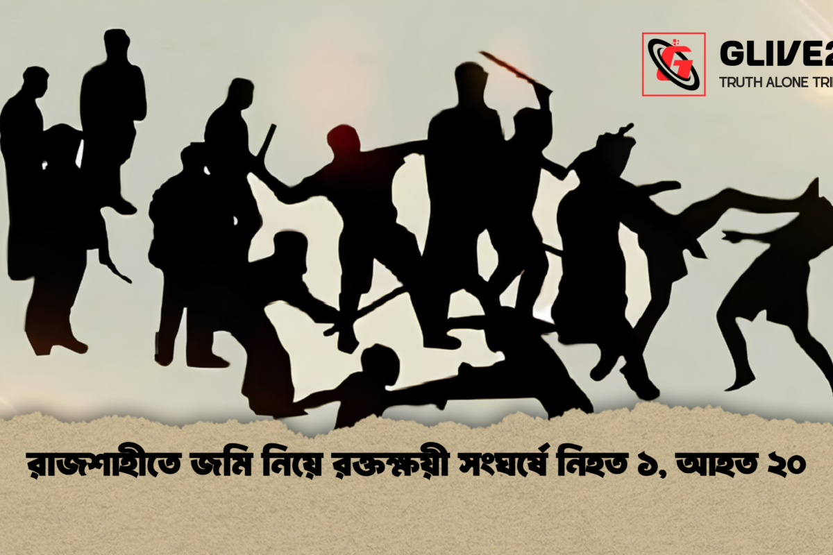 রাজশাহীতে জমি নিয়ে রক্তক্ষয়ী সংঘর্ষে নিহত ১, আহত ২০