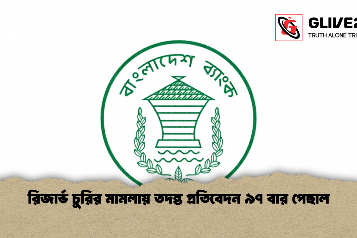 রিজার্ভ চুরির মামলায় তদন্ত প্রতিবেদন ৯৭ বার পেছাল