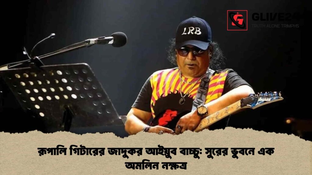 রূপালি গিটারের জাদুকর আইয়ুব বাচ্চু সুরের ভুবনে এক অমলিন নক্ষত্র