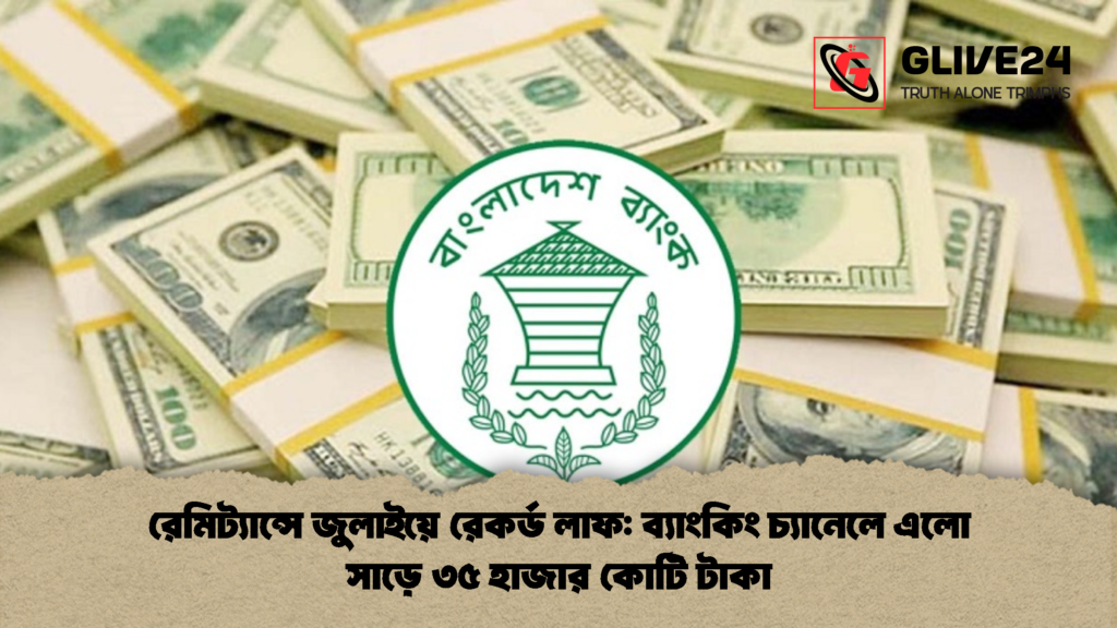 রেমিট্যান্সে জুলাইয়ে রেকর্ড লাফ ব্যাংকিং চ্যানেলে এলো সাড়ে ৩৫ হাজার কোটি টাকা 1 রেমিট্যান্সে জুলাইয়ে রেকর্ড লাফ: ব্যাংকিং চ্যানেলে এলো সাড়ে ৩৫ হাজার কোটি টাকা