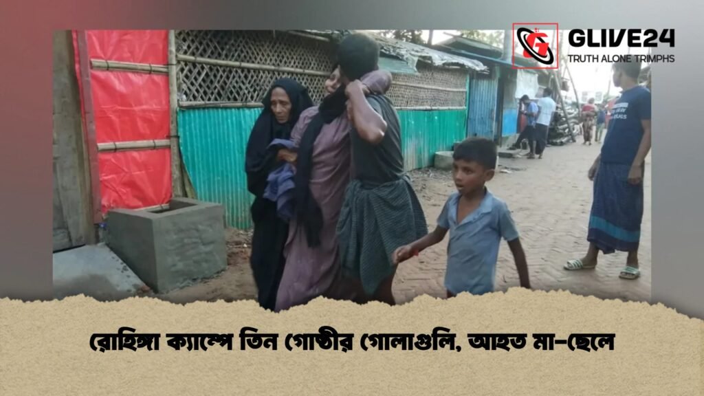 রোহিঙ্গা ক্যাম্পে তিন গোষ্ঠীর গোলাগুলি, আহত মা-ছেলে