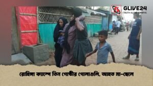 রোহিঙ্গা ক্যাম্পে তিন গোষ্ঠীর গোলাগুলি, আহত মা-ছেলে