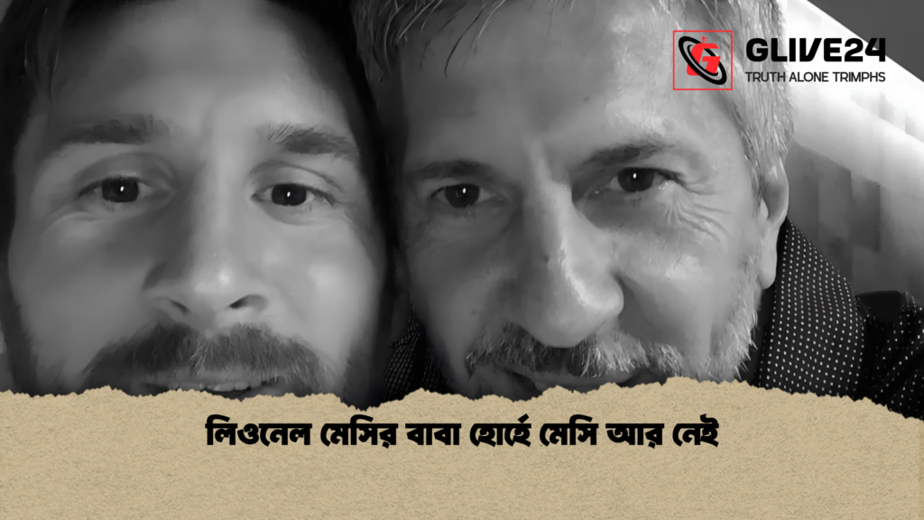 লিওনেল মেসির বাবা হোর্হে মেসি আর নেই 1 লিওনেল মেসির বাবা হোর্হে মেসি আর নেই