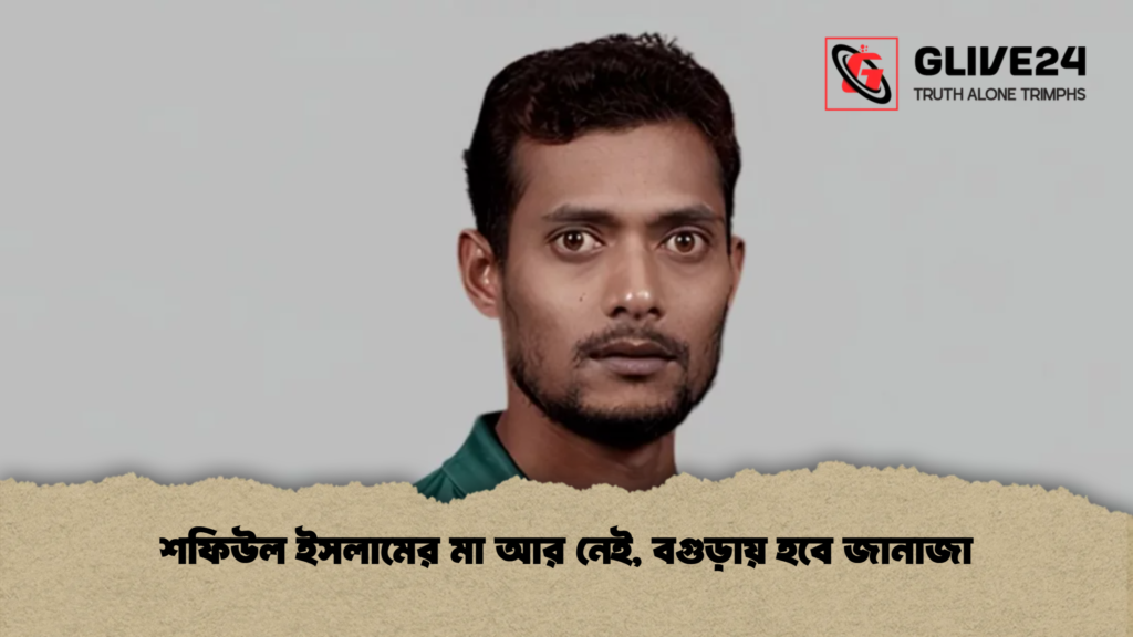শফিউল ইসলামের মা আর নেই বগুড়ায় হবে জানাজা শফিউল ইসলামের মা আর নেই, বগুড়ায় হবে জানাজা