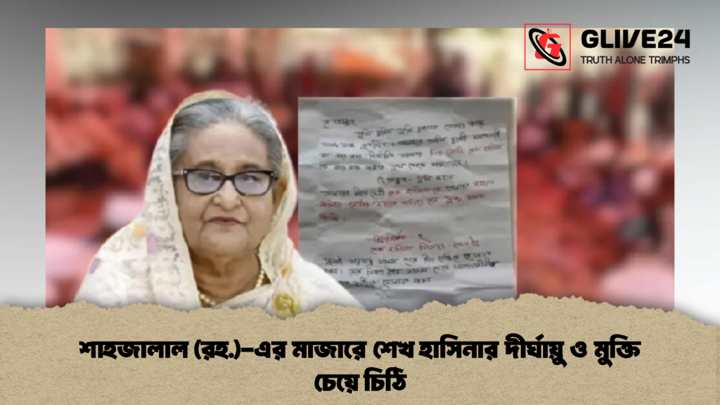 শাহজালাল রহ. এর মাজারে শেখ হাসিনার দীর্ঘায়ু ও মুক্তি চেয়ে চিঠি 2 শাহজালাল (রহ.)-এর মাজারে শেখ হাসিনার দীর্ঘায়ু ও মুক্তি চেয়ে চিঠি