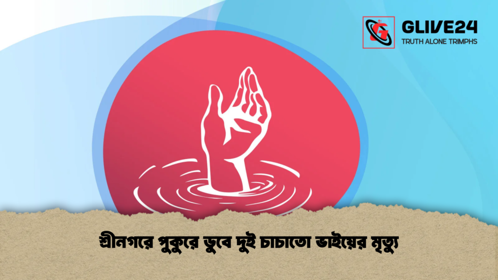 শ্রীনগরে পুকুরে ডুবে দুই চাচাতো ভাইয়ের মৃত্যু 1 শ্রীনগরে পুকুরে ডুবে দুই চাচাতো ভাইয়ের মৃত্যু 1 শ্রীনগরে পুকুরে ডুবে দুই চাচাতো ভাইয়ের মৃত্যু