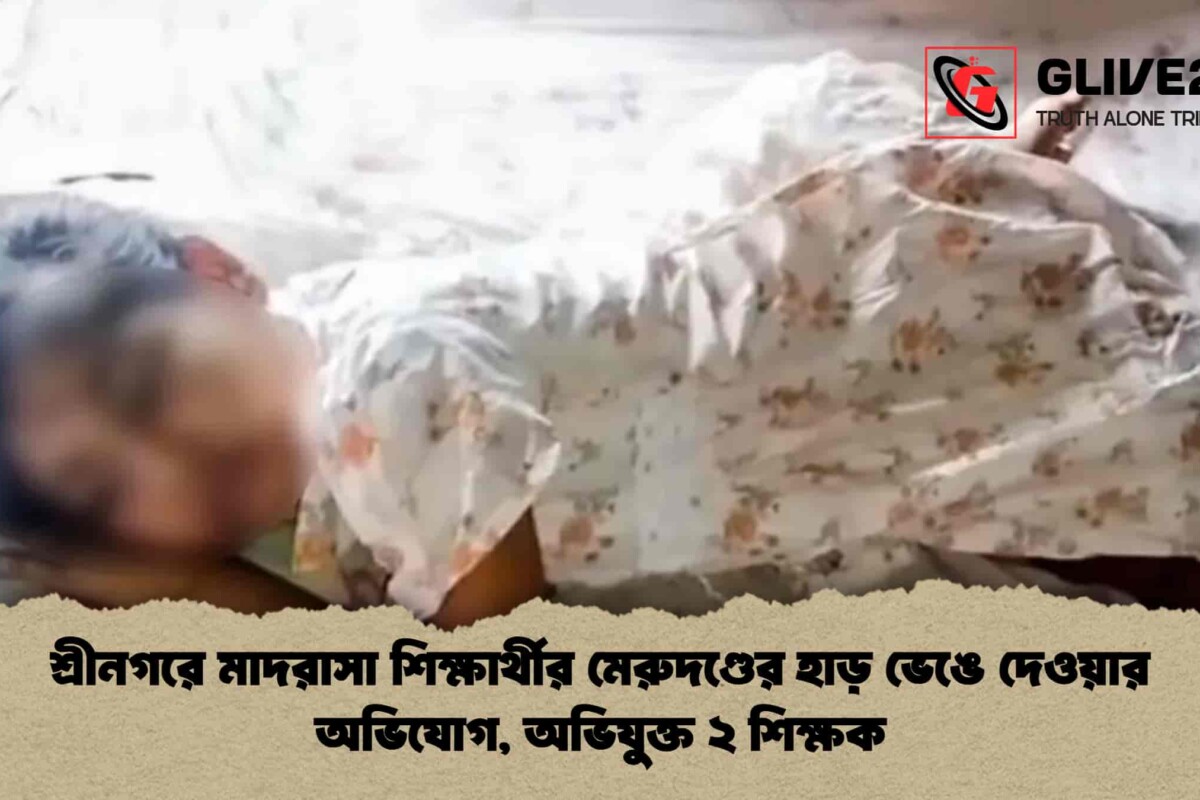 শ্রীনগরে মাদরাসা শিক্ষার্থীর মেরুদণ্ডের হাড় ভেঙে দেওয়ার অভিযোগ, অভিযুক্ত ২ শিক্ষক