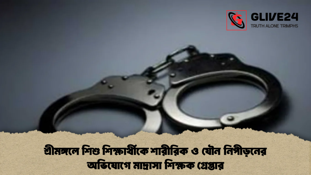 শ্রীমঙ্গলে শিশু শিক্ষার্থীকে শারীরিক ও যৌন নিপীড়নের অভিযোগে মাদ্রাসা শিক্ষক গ্রেপ্তার (2)