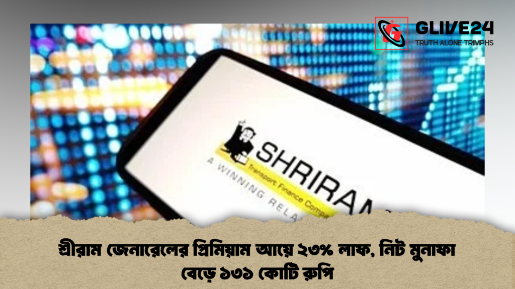 শ্রীরাম জেনারেলের প্রিমিয়াম আয়ে ২৩ লাফ নিট মুনাফা বেড়ে ১৩১ কোটি রুপি 2 শ্রীরাম জেনারেলের প্রিমিয়াম আয়ে ২৩% লাফ, নিট মুনাফা বেড়ে ১৩১ কোটি রুপি