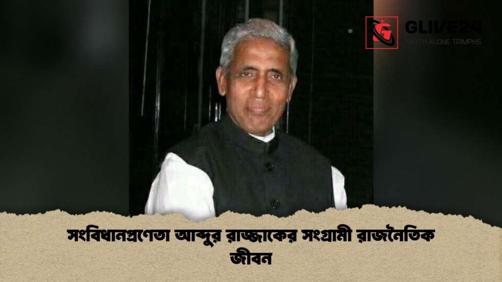 সংবিধানপ্রণেতা আব্দুর রাজ্জাকের সংগ্রামী রাজনৈতিক জীবন সংবিধানপ্রণেতা আব্দুর রাজ্জাকের সংগ্রামী রাজনৈতিক জীবন
