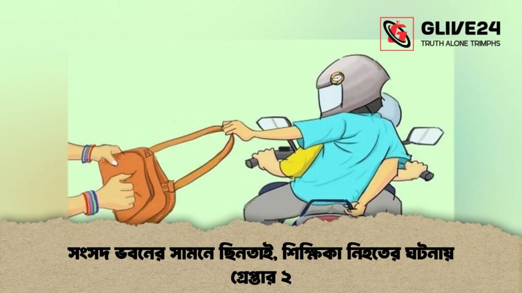সংসদ ভবনের সামনে ছিনতাই, শিক্ষিকা নিহতের ঘটনায় গ্রেপ্তার ২ 1 সংসদ ভবনের সামনে ছিনতাই, শিক্ষিকা নিহতের ঘটনায় গ্রেপ্তার ২