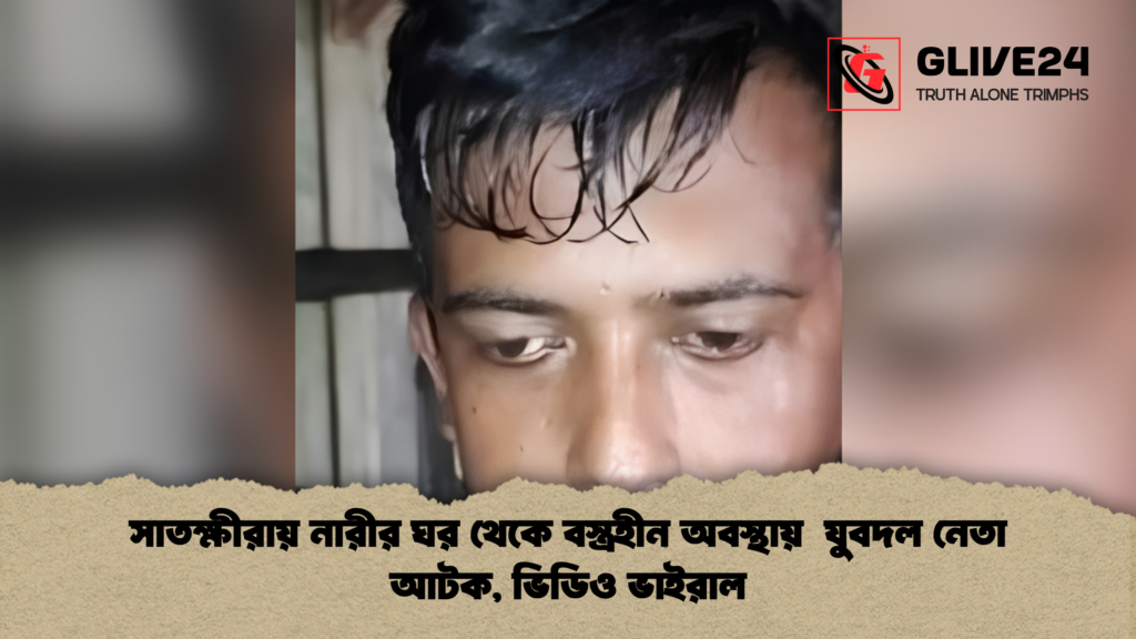 সাতক্ষীরায় নারীর ঘর থেকে বস্ত্রহীন অবস্থায় যুবদল নেতা আটক ভিডিও ভাইরাল 1 সাতক্ষীরায় নারীর ঘর থেকে বস্ত্রহীন অবস্থায়  যুবদল নেতা আটক, ভিডিও ভাইরাল