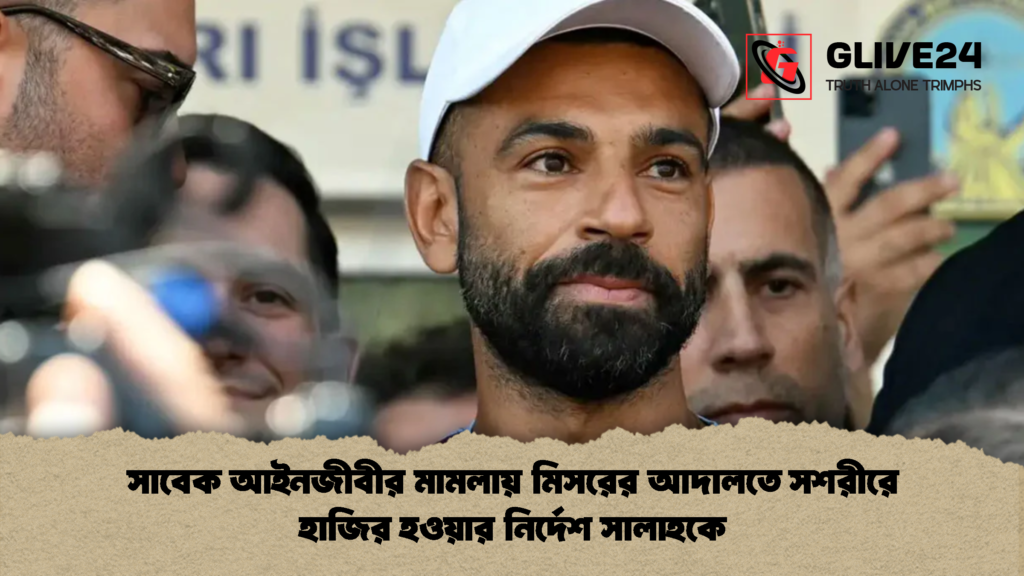 সাবেক আইনজীবীর মামলায় মিসরের আদালতে সশরীরে হাজির হওয়ার নির্দেশ সালাহকে 1 সাবেক আইনজীবীর মামলায় মিসরের আদালতে সশরীরে হাজির হওয়ার নির্দেশ সালাহকে