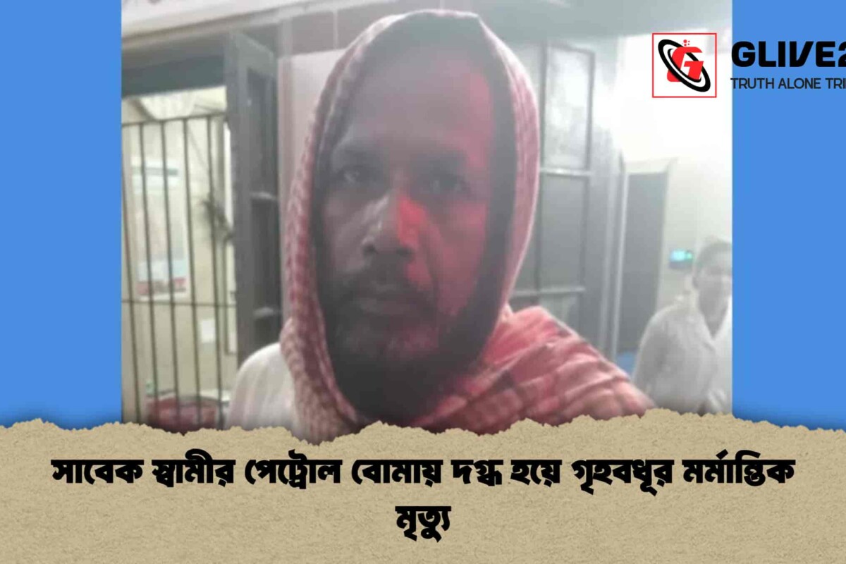 সাবেক স্বামীর পেট্রোল বোমায় দগ্ধ হয়ে গৃহবধূর মর্মান্তিক মৃত্যু