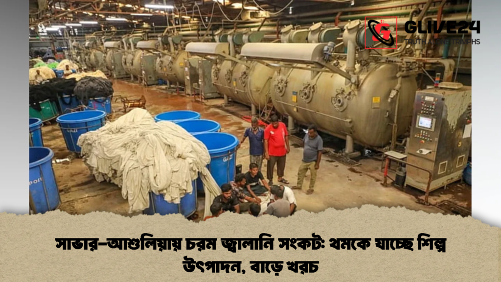 সাভার-আশুলিয়ায় চরম জ্বালানি সংকট থমকে যাচ্ছে শিল্প উৎপাদন, বাড়ে খরচ (2)