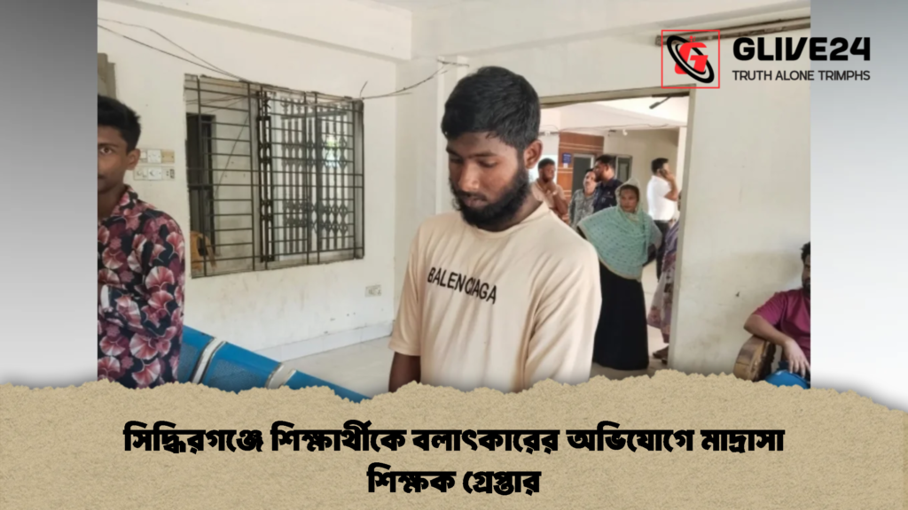 সিদ্ধিরগঞ্জে শিক্ষার্থীকে বলাৎকারের অভিযোগে মাদ্রাসা শিক্ষক গ্রেপ্তার
