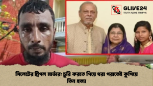 সিলেটের ট্রিপল মার্ডার চুরি করতে গিয়ে ধরা পরাতেই কুপিয়ে তিন হত্যা