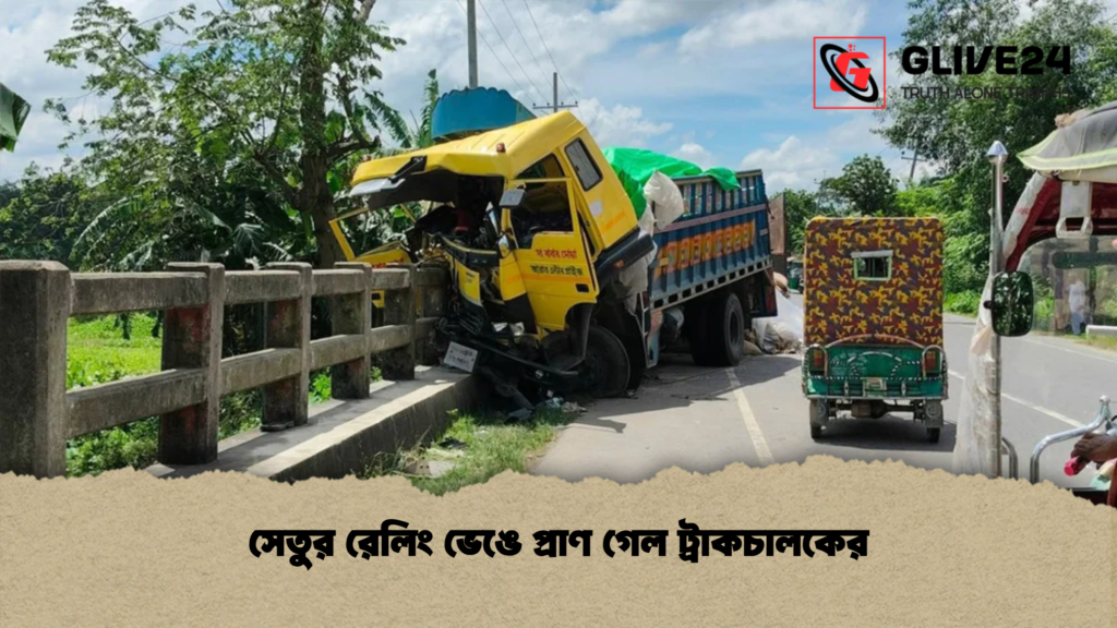 সেতুর রেলিং ভেঙে প্রাণ গেল ট্রাকচালকের সেতুর রেলিং ভেঙে প্রাণ গেল ট্রাকচালকের