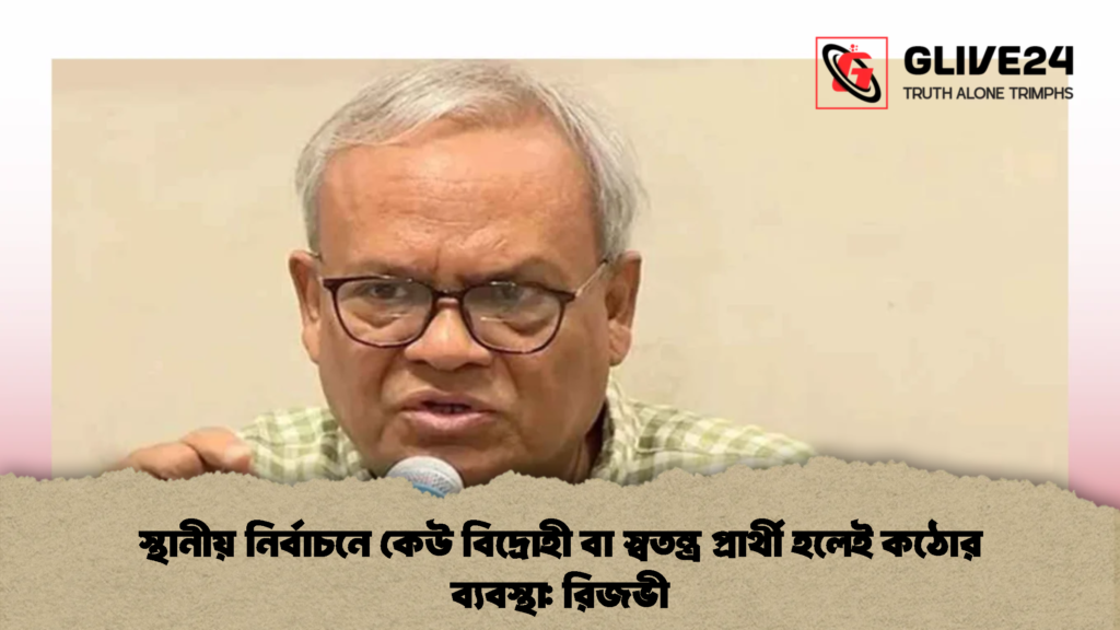 স্থানীয় নির্বাচনে কেউ বিদ্রোহী বা স্বতন্ত্র প্রার্থী হলেই কঠোর ব্যবস্থা রিজভী