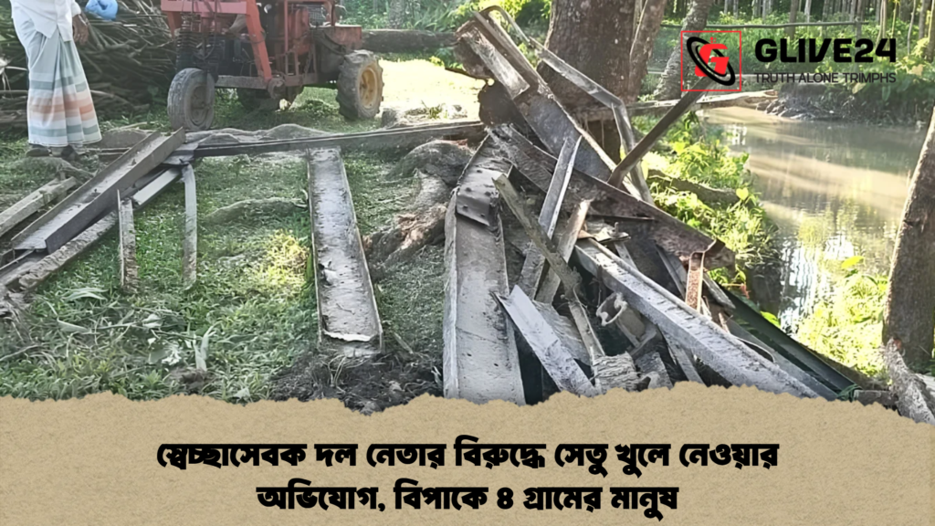 স্বেচ্ছাসেবক দল নেতার বিরুদ্ধে সেতু খুলে নেওয়ার অভিযোগ, বিপাকে ৪ গ্রামের মানুষ