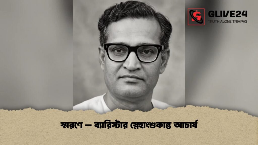 স্মরণে - ব্যারিস্টার স্নেহাংশুকান্ত আচার্য