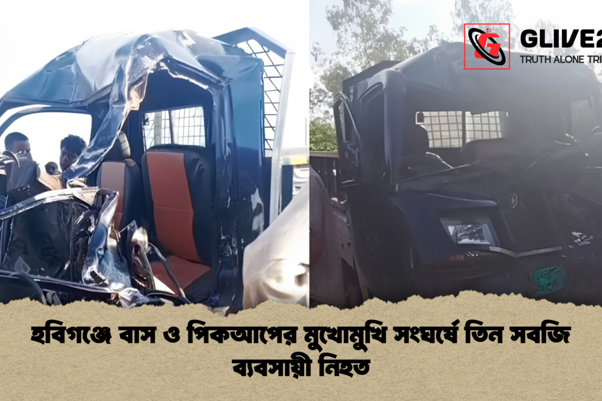 হবিগঞ্জে বাস ও পিকআপের মুখোমুখি সংঘর্ষে তিন সবজি ব্যবসায়ী নিহত