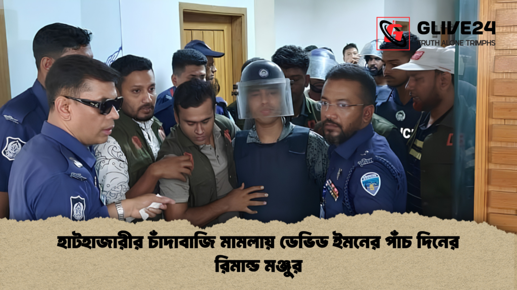 হাটহাজারীর চাঁদাবাজি মামলায় ডেভিড ইমনের পাঁচ দিনের রিমান্ড মঞ্জুর 1 হাটহাজারীর চাঁদাবাজি মামলায় ডেভিড ইমনের পাঁচ দিনের রিমান্ড মঞ্জুর