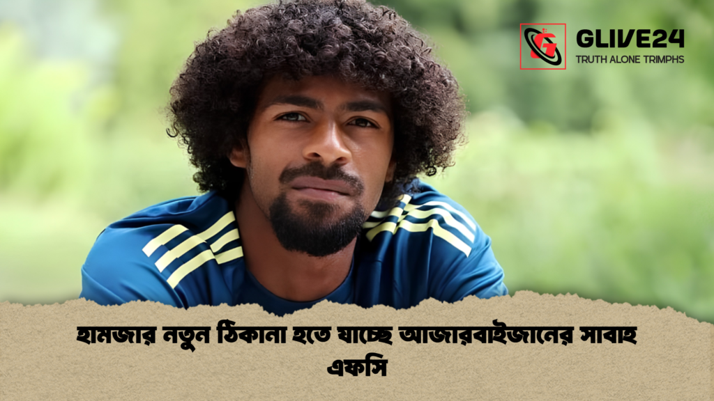 হামজার নতুন ঠিকানা হতে যাচ্ছে আজারবাইজানের সাবাহ এফসি 1 হামজার নতুন ঠিকানা হতে যাচ্ছে আজারবাইজানের সাবাহ এফসি