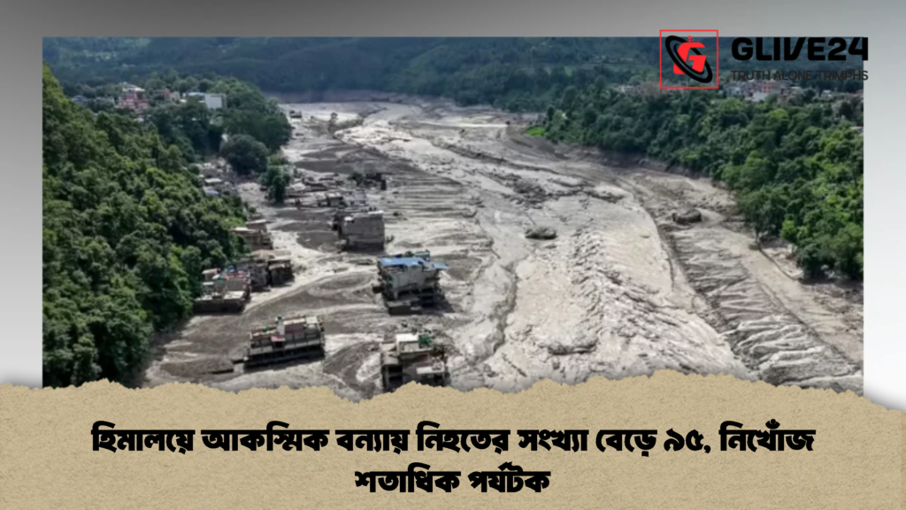 হিমালয়ে আকস্মিক বন্যায় নিহতের সংখ্যা বেড়ে ৯৫, নিখোঁজ শতাধিক পর্যটক (2)