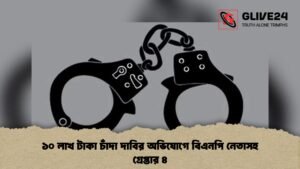 ১০ লাখ টাকা চাঁদা দাবির অভিযোগে বিএনপি নেতাসহ গ্রেপ্তার ৪ ১০ লাখ টাকা চাঁদা দাবির অভিযোগে বিএনপি নেতাসহ গ্রেপ্তার ৪