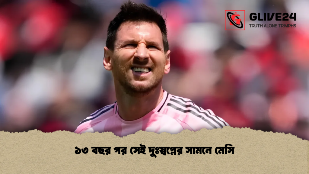 ১৩ বছর পর সেই দুঃস্বপ্নের সামনে মেসি