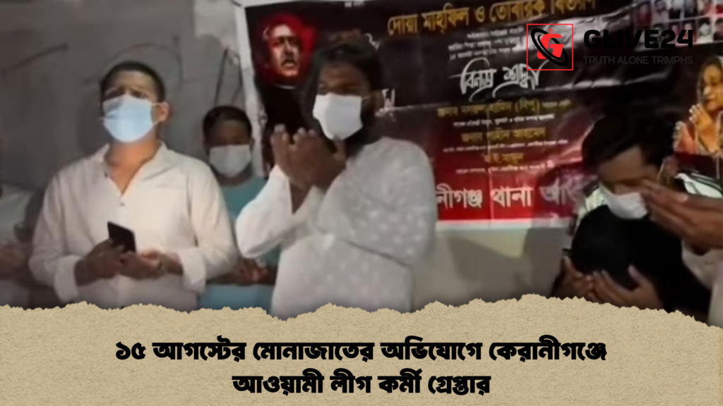 ১৫ আগস্টের মোনাজাতের অভিযোগে কেরানীগঞ্জে আওয়ামী লীগ কর্মী গ্রেপ্তার 2 ১৫ আগস্টের মোনাজাতের অভিযোগে কেরানীগঞ্জে আওয়ামী লীগ কর্মী গ্রেপ্তার ১৫ আগস্টের মোনাজাতের অভিযোগে কেরানীগঞ্জে আওয়ামী লীগ কর্মী গ্রেপ্তার