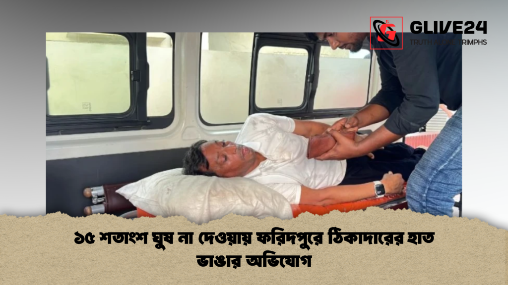 ১৫ শতাংশ ঘুষ না দেওয়ায় ফরিদপুরে ঠিকাদারের হাত ভাঙার অভিযোগ 2 ১৫ শতাংশ ঘুষ না দেওয়ায় ফরিদপুরে ঠিকাদারের হাত ভাঙার অভিযোগ