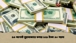 ১৯ আগস্ট মুদ্রাবাজারে ডলার ১২১ টাকা ৯০ পয়সা ১৯ আগস্ট মুদ্রাবাজারে ডলার ১২১ টাকা ৯০ পয়সা
