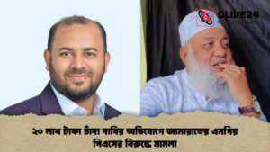 ২০ লাখ টাকা চাঁদা দাবির অভিযোগে জামায়াতের এমপির পিএসের বিরুদ্ধে মামলা