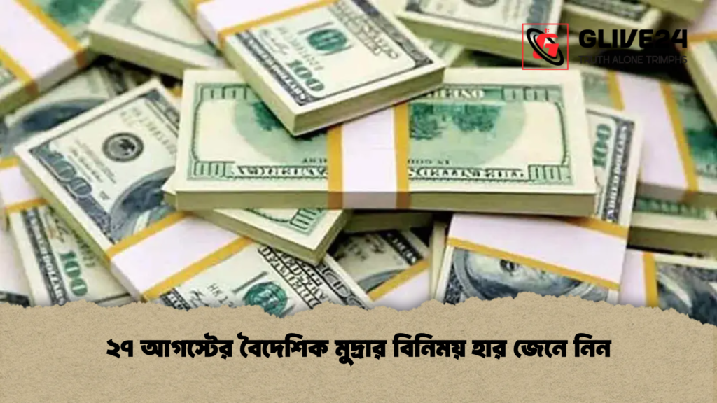 ২৭ আগস্টের বৈদেশিক মুদ্রার বিনিময় হার জেনে নিন ২৭ আগস্টের বৈদেশিক মুদ্রার বিনিময় হার জেনে নিন
