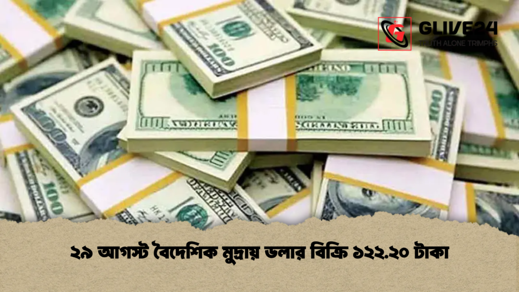 ২৯ আগস্ট বৈদেশিক মুদ্রায় ডলার বিক্রি ১২২.২০ টাকা ২৯ আগস্ট বৈদেশিক মুদ্রায় ডলার বিক্রি ১২২.২০ টাকা