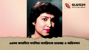 ৬৪তম জন্মদিনে তসলিমা নাসরিনকে শুভেচ্ছা ও অভিনন্দন