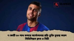৭ কোটি ৫০ লাখ ডলারে বার্সেলোনায় রদ্রি চুক্তি চূড়ান্ত করল সিভিলিয়ান ক্লাব ও সিটি