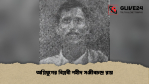 অগ্নিযুগের বিপ্লবী শহীদ সঞ্জীবচন্দ্র রায়