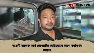 অগ্রণী ব্যাংকে অর্থ লোপাটের অভিযোগে ক্যাশ কর্মকর্তা গ্রেপ্তার