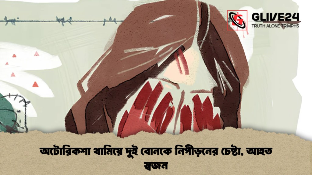 অটোরিকশা থামিয়ে দুই বোনকে নিপীড়নের চেষ্টা, আহত স্বজন